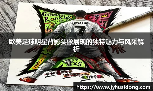 欧美足球明星背影头像展现的独特魅力与风采解析