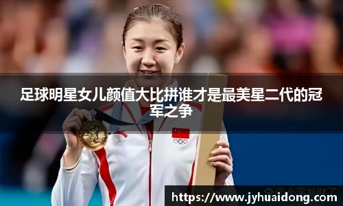 足球明星女儿颜值大比拼谁才是最美星二代的冠军之争