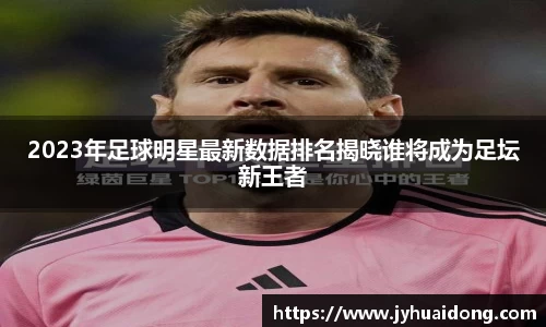 2023年足球明星最新数据排名揭晓谁将成为足坛新王者