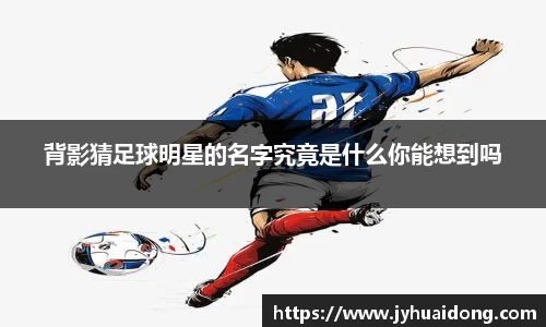 背影猜足球明星的名字究竟是什么你能想到吗