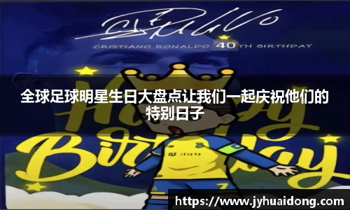 全球足球明星生日大盘点让我们一起庆祝他们的特别日子
